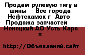 Продам рулевую тягу и шины. - Все города, Нефтекамск г. Авто » Продажа запчастей   . Ненецкий АО,Усть-Кара п.